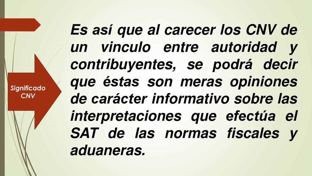 Es así que al carecer los CNV de un vinculo entre autoridad y contribuyentes, se podrá decir que éstas son meras opiniones de carácter informativo sobre las interpretaciones que efectúa el SAT de las normas fiscales y aduaneras.