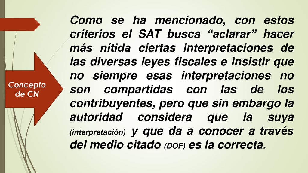 Como se ha mencionado, con estos criterios el SAT busca aclarar hacer más nítida ciertas interpretaciones de las diversas leyes fiscales e insistir que no siempre esas interpretaciones no son compartidas con las de los contribuyentes, pero que sin embargo la autoridad considera que la suya (interpretación) y que da a conocer a través del medio citado (DOF) es la correcta.
