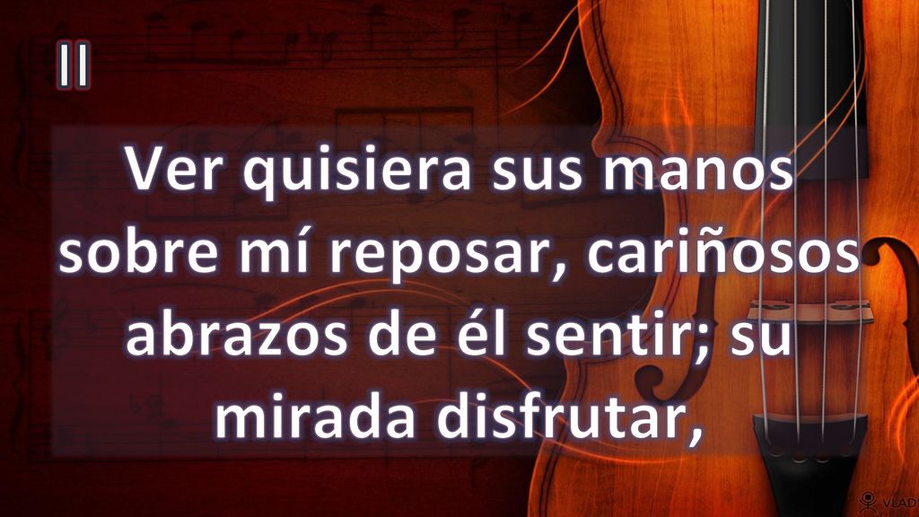 II Ver quisiera sus manos sobre mí reposar, cariñosos abrazos de él sentir; su mirada disfrutar,