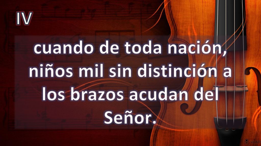 IV cuando de toda nación, niños mil sin distinción a los brazos acudan del Señor.