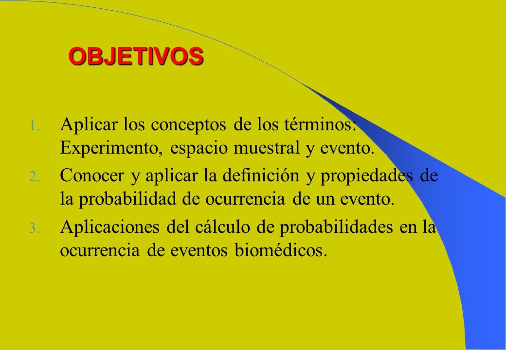 OBJETIVOS Aplicar los conceptos de los términos: Experimento, espacio muestral y evento.
