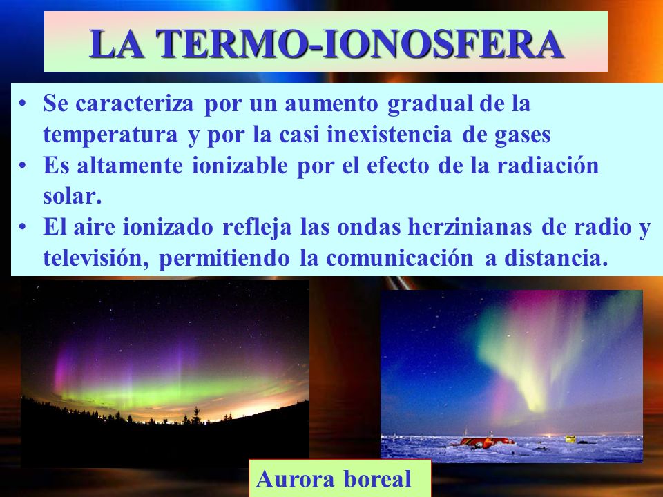 LA TERMO-IONOSFERA Se caracteriza por un aumento gradual de la temperatura y por la casi inexistencia de gases.