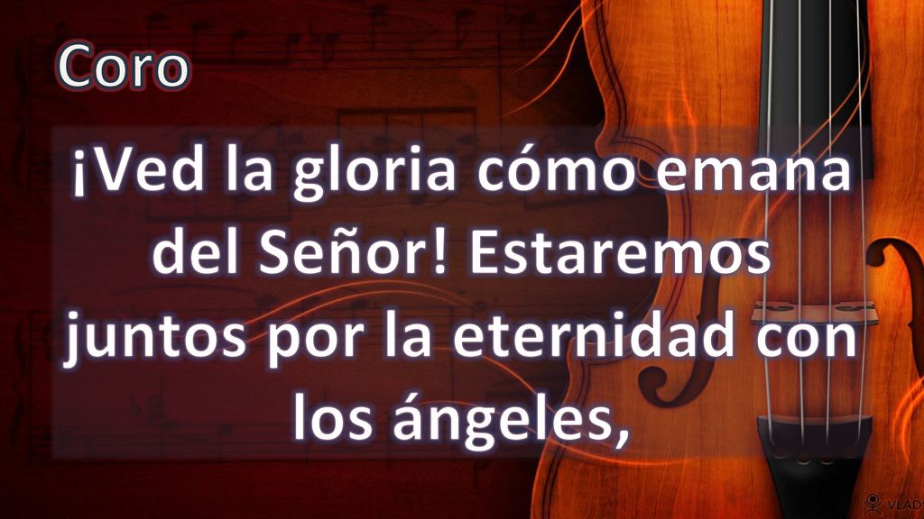 Coro ¡Ved la gloria cómo emana del Señor! Estaremos juntos por la eternidad con los ángeles,