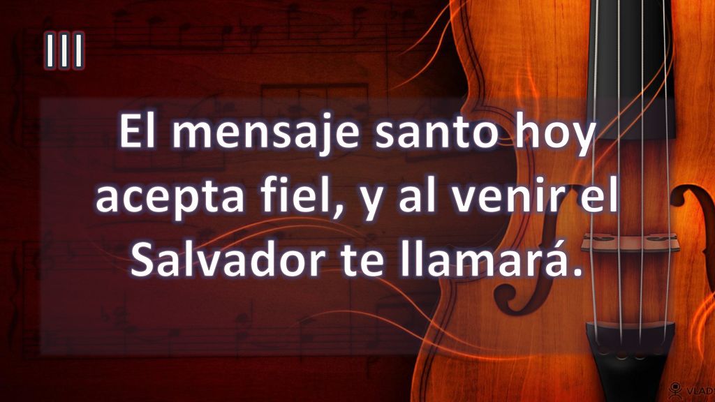El mensaje santo hoy acepta fiel, y al venir el Salvador te llamará.
