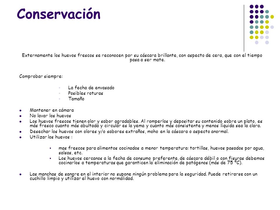 Conservación Externamente los huevos frescos se reconocen por su cáscara brillante, con aspecto de cera, que con el tiempo pasa a ser mate.