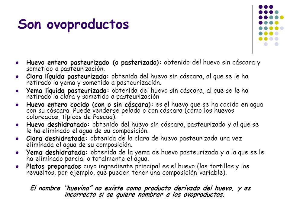 Son ovoproductos Huevo entero pasteurizado (o pasterizado): obtenido del huevo sin cáscara y sometido a pasteurización.