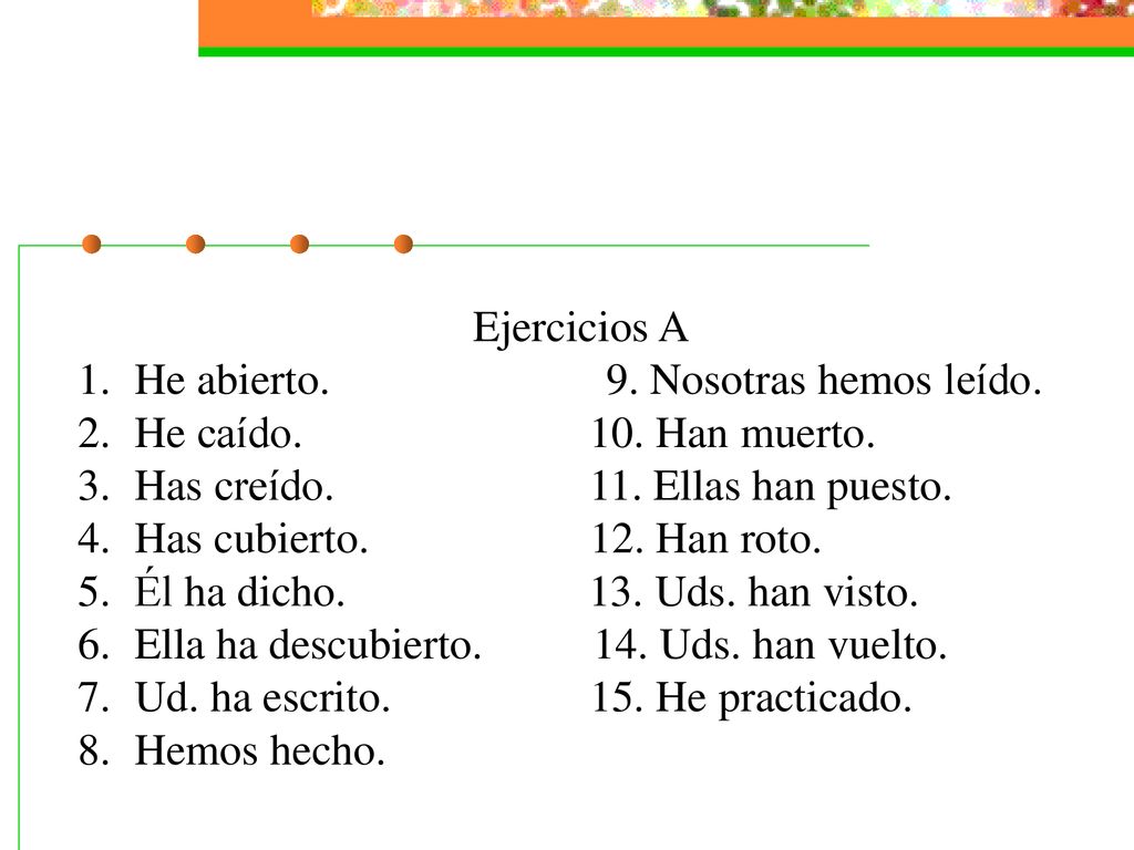 Ejercicios A He abierto. 9. Nosotras hemos leído. He caído. 10. Han muerto.