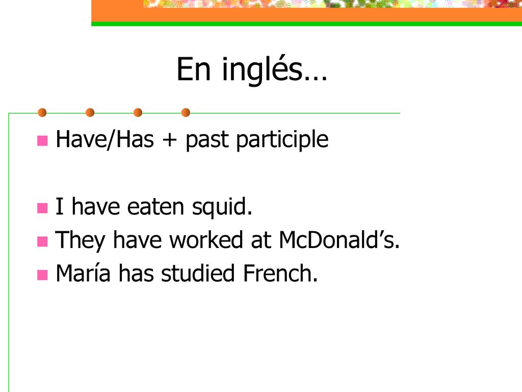 En inglés… Have/Has + past participle I have eaten squid.