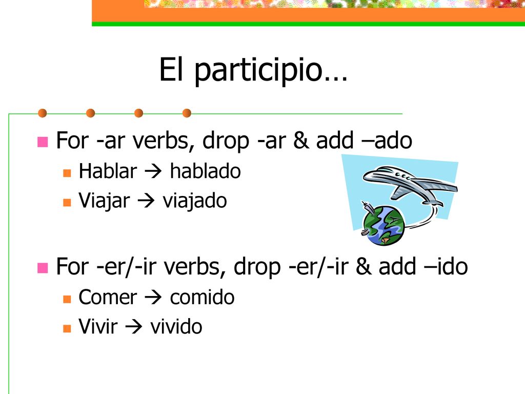 El participio… For -ar verbs, drop -ar & add –ado