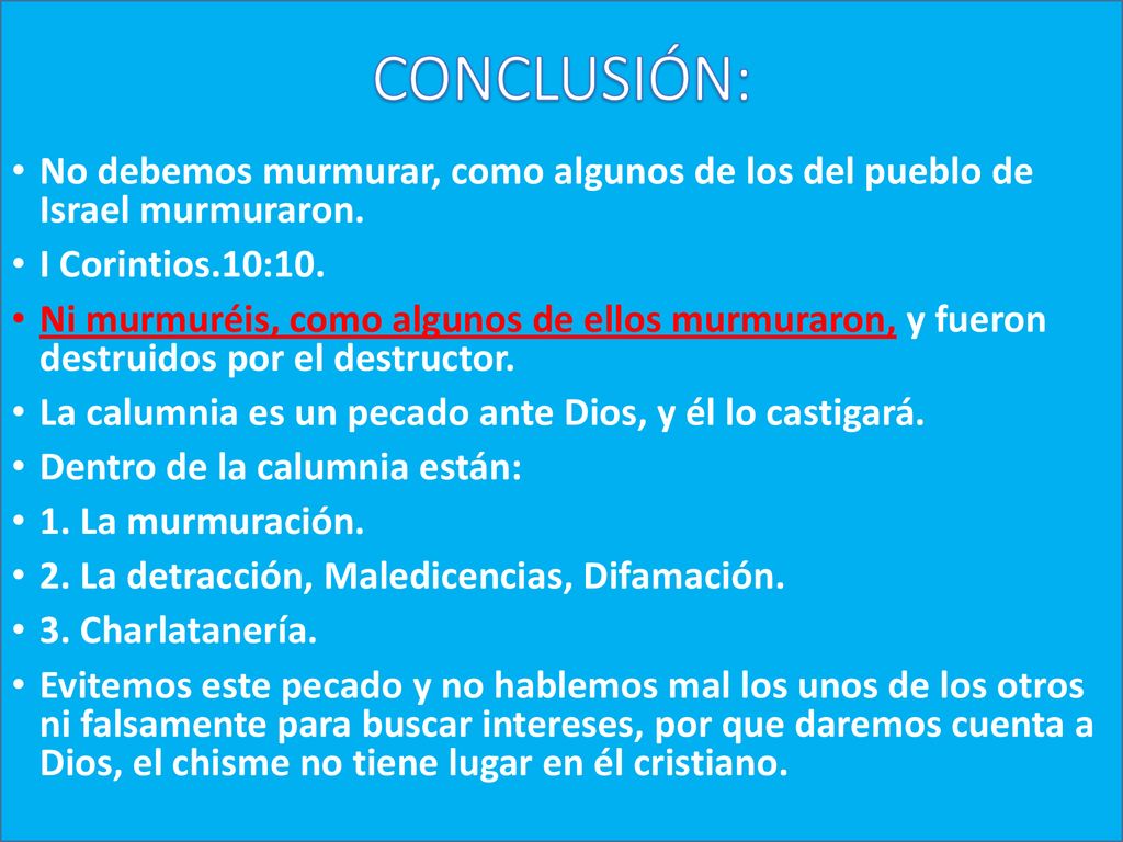 CONCLUSIÓN: No debemos murmurar, como algunos de los del pueblo de Israel murmuraron. I Corintios.10:10.