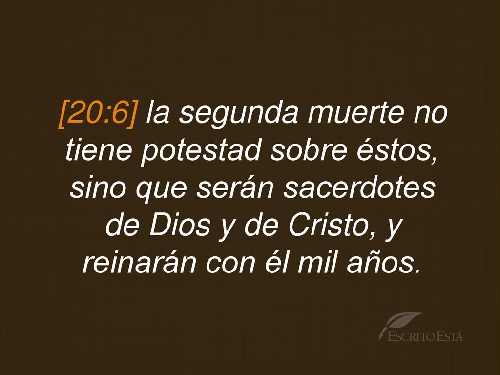 [20:6] la segunda muerte no tiene potestad sobre éstos, sino que serán sacerdotes de Dios y de Cristo, y reinarán con él mil años.