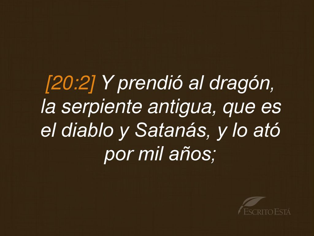 [20:2] Y prendió al dragón, la serpiente antigua, que es el diablo y Satanás, y lo ató por mil años;