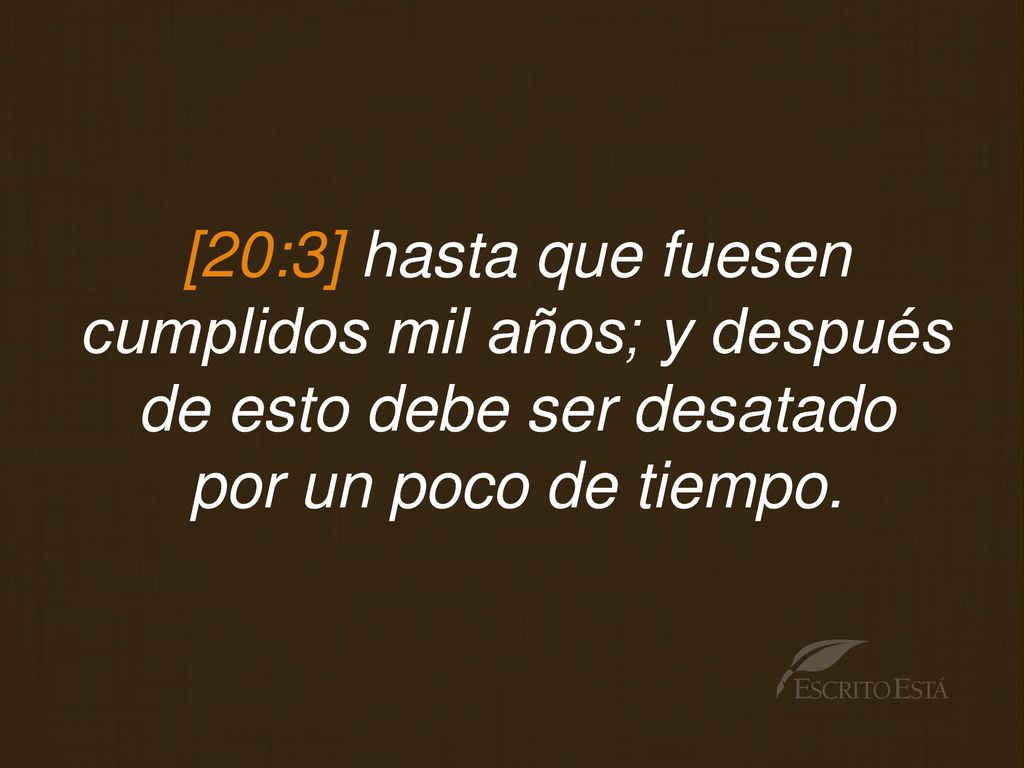 [20:3] hasta que fuesen cumplidos mil años; y después de esto debe ser desatado