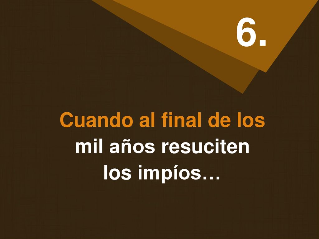 6. Cuando al final de los mil años resuciten los impíos…