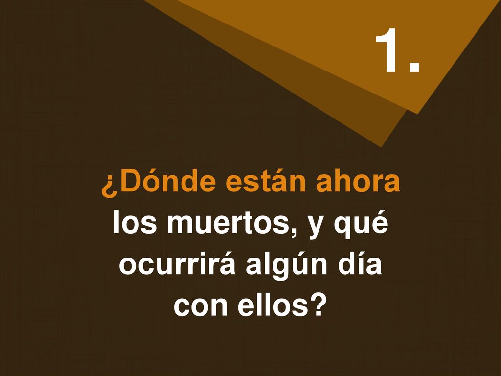 1. ¿Dónde están ahora los muertos, y qué ocurrirá algún día con ellos