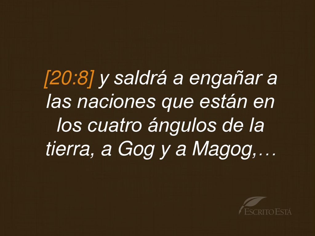 [20:8] y saldrá a engañar a las naciones que están en los cuatro ángulos de la tierra, a Gog y a Magog,…