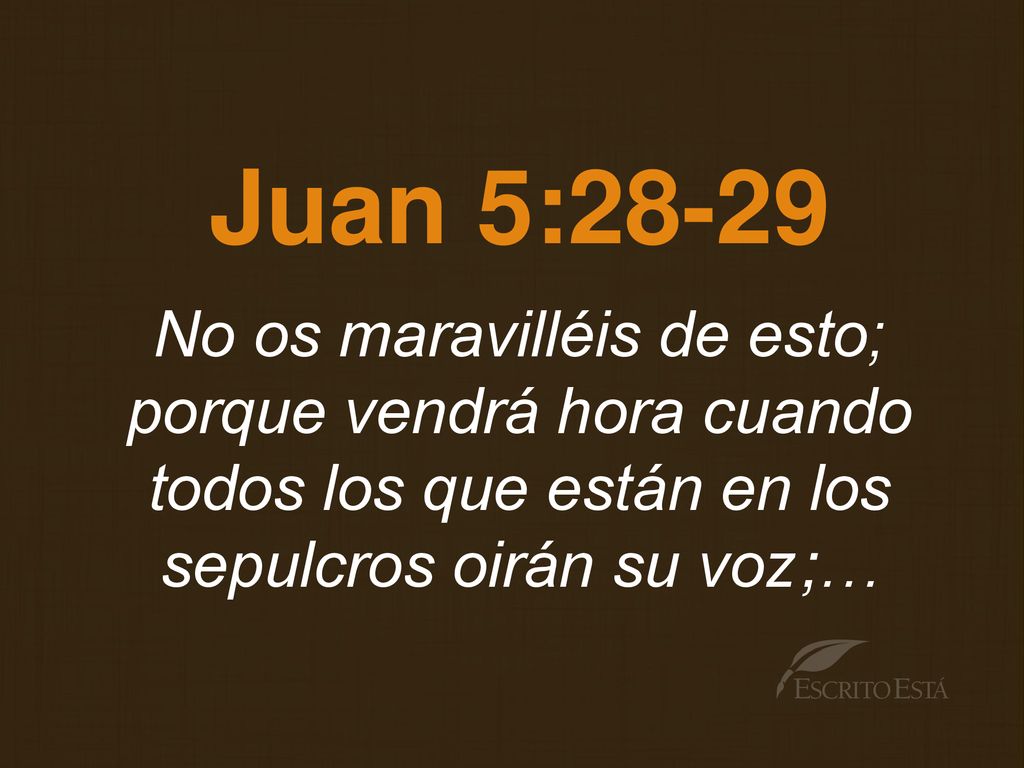 Juan 5:28-29 No os maravilléis de esto; porque vendrá hora cuando todos los que están en los sepulcros oirán su voz;…