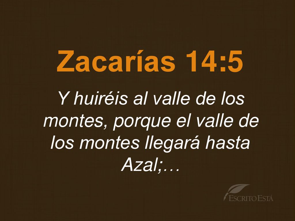 Zacarías 14:5 Y huiréis al valle de los montes, porque el valle de los montes llegará hasta Azal;…