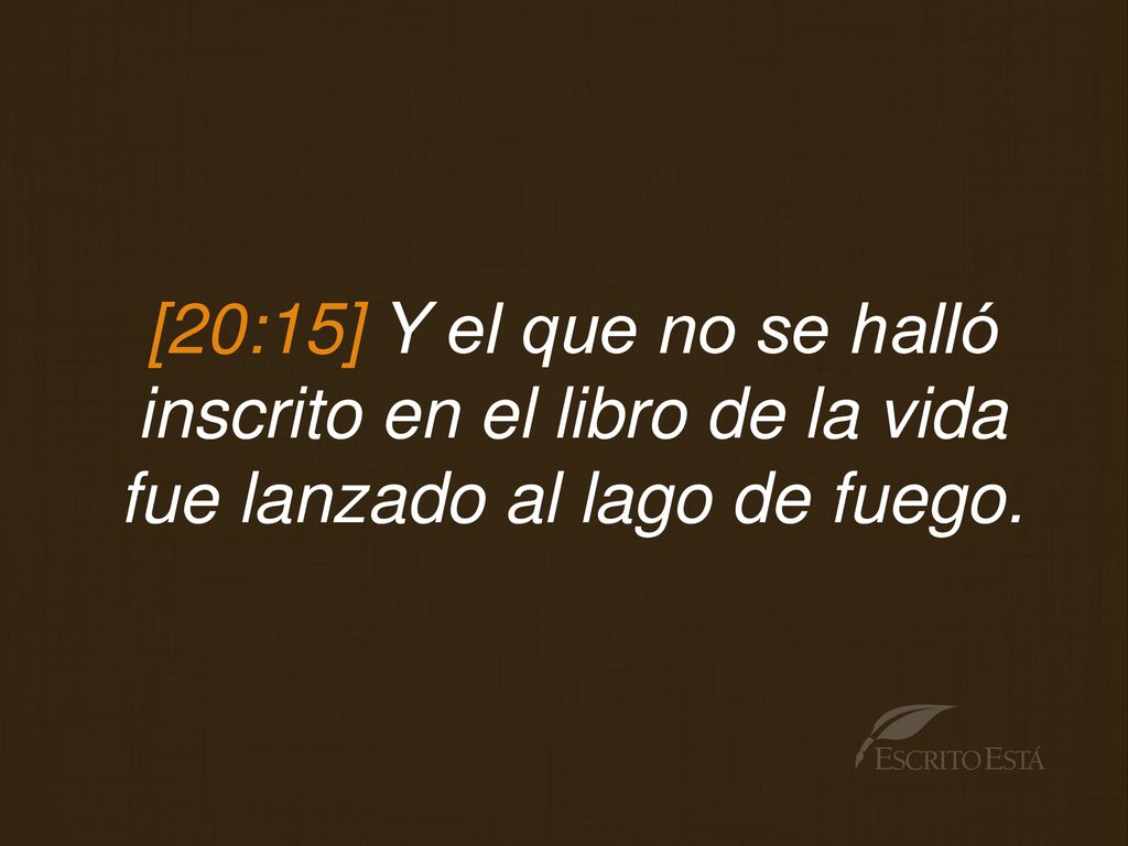 [20:15] Y el que no se halló inscrito en el libro de la vida fue lanzado al lago de fuego.