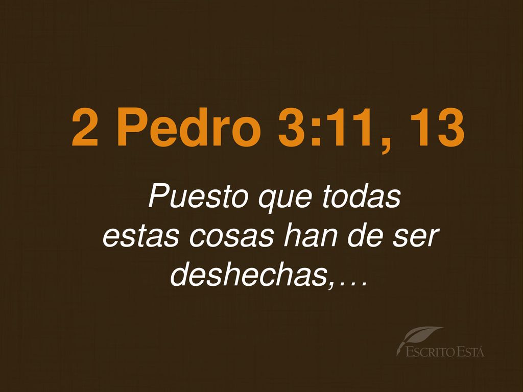 2 Pedro 3:11, 13 Puesto que todas estas cosas han de ser deshechas,…