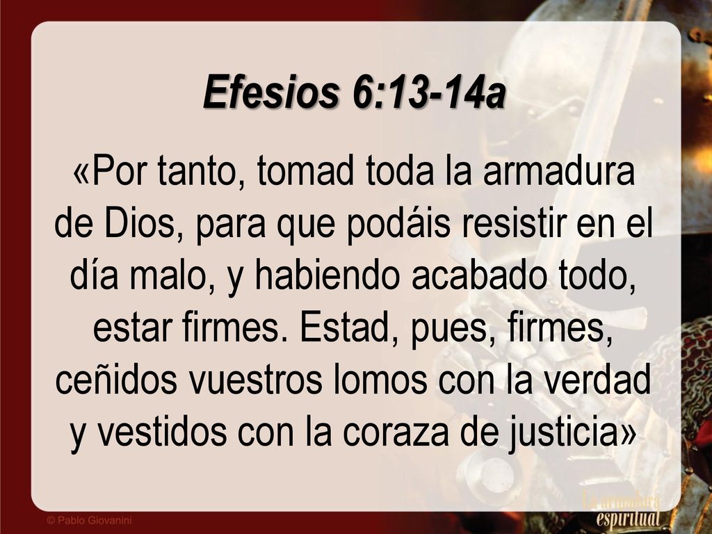 Efesios 6:13-14a «Por tanto, tomad toda la armadura de Dios, para que podáis resistir en el día malo, y habiendo acabado todo, estar firmes.