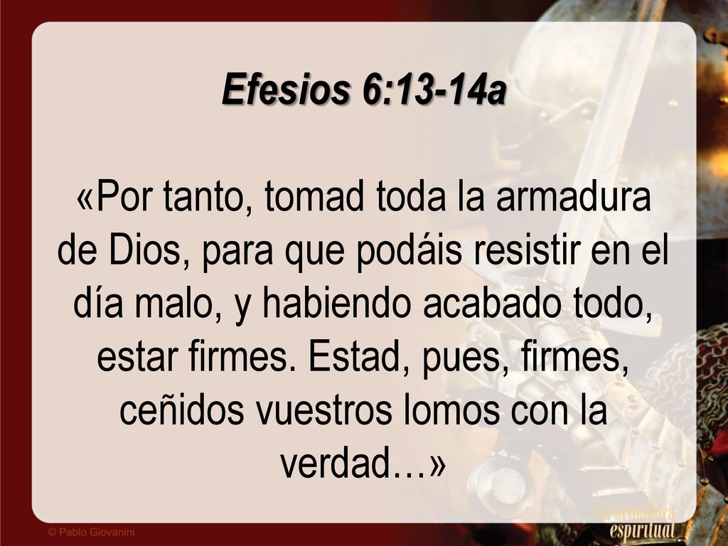 Efesios 6:13-14a «Por tanto, tomad toda la armadura de Dios, para que podáis resistir en el día malo, y habiendo acabado todo, estar firmes.