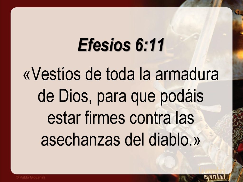 Efesios 6:11 «Vestíos de toda la armadura de Dios, para que podáis estar firmes contra las asechanzas del diablo.»