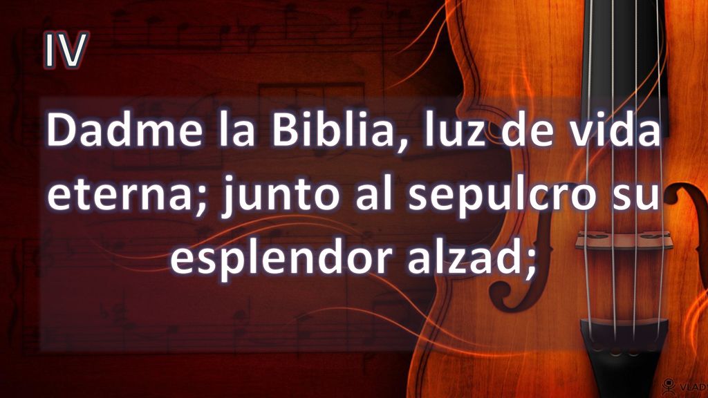 IV Dadme la Biblia, luz de vida eterna; junto al sepulcro su esplendor alzad;