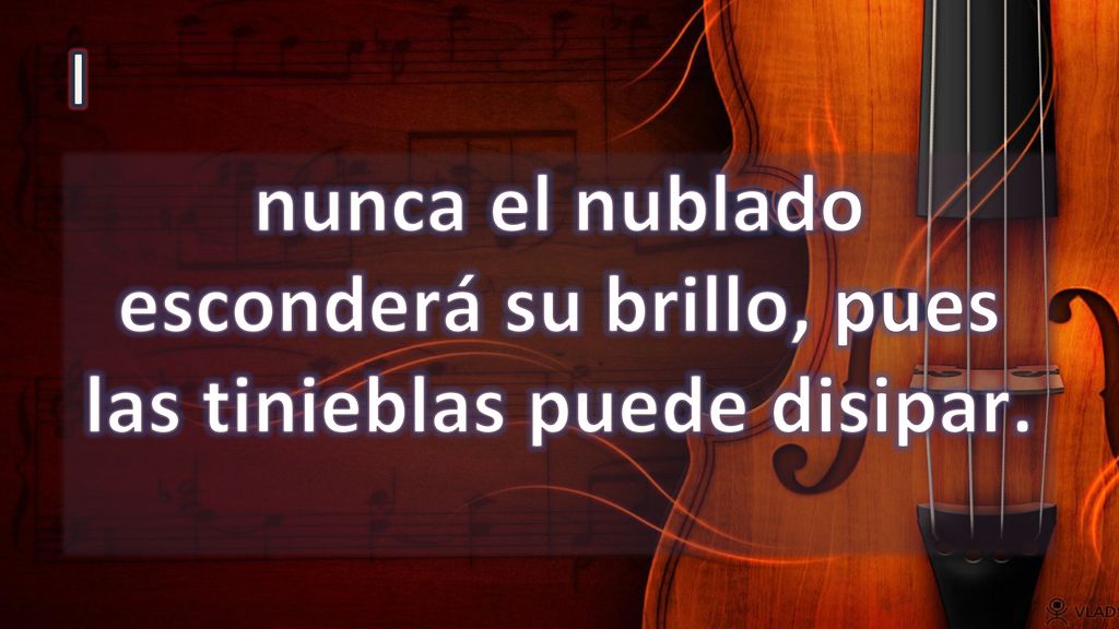 I nunca el nublado esconderá su brillo, pues las tinieblas puede disipar.