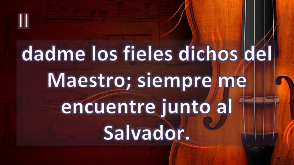 II dadme los fieles dichos del Maestro; siempre me encuentre junto al Salvador.
