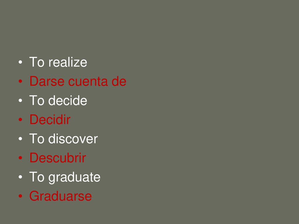 To realize Darse cuenta de To decide Decidir To discover Descubrir To graduate Graduarse