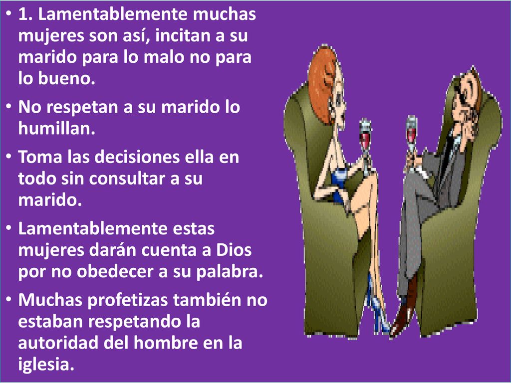 1. Lamentablemente muchas mujeres son así, incitan a su marido para lo malo no para lo bueno.