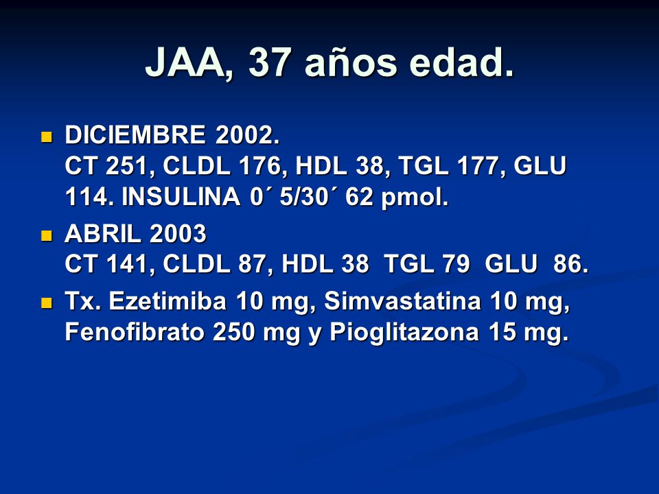 JAA, 37 años edad. DICIEMBRE CT 251, CLDL 176, HDL 38, TGL 177, GLU 114. INSULINA 0´ 5/30´ 62 pmol.