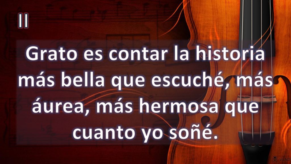 II Grato es contar la historia más bella que escuché, más áurea, más hermosa que cuanto yo soñé.