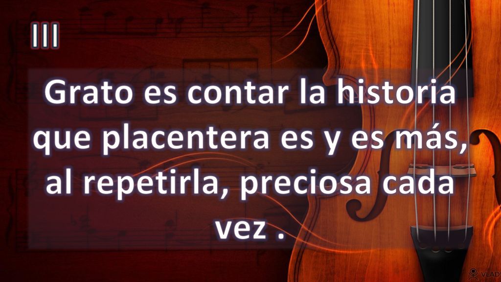 III Grato es contar la historia que placentera es y es más, al repetirla, preciosa cada vez .