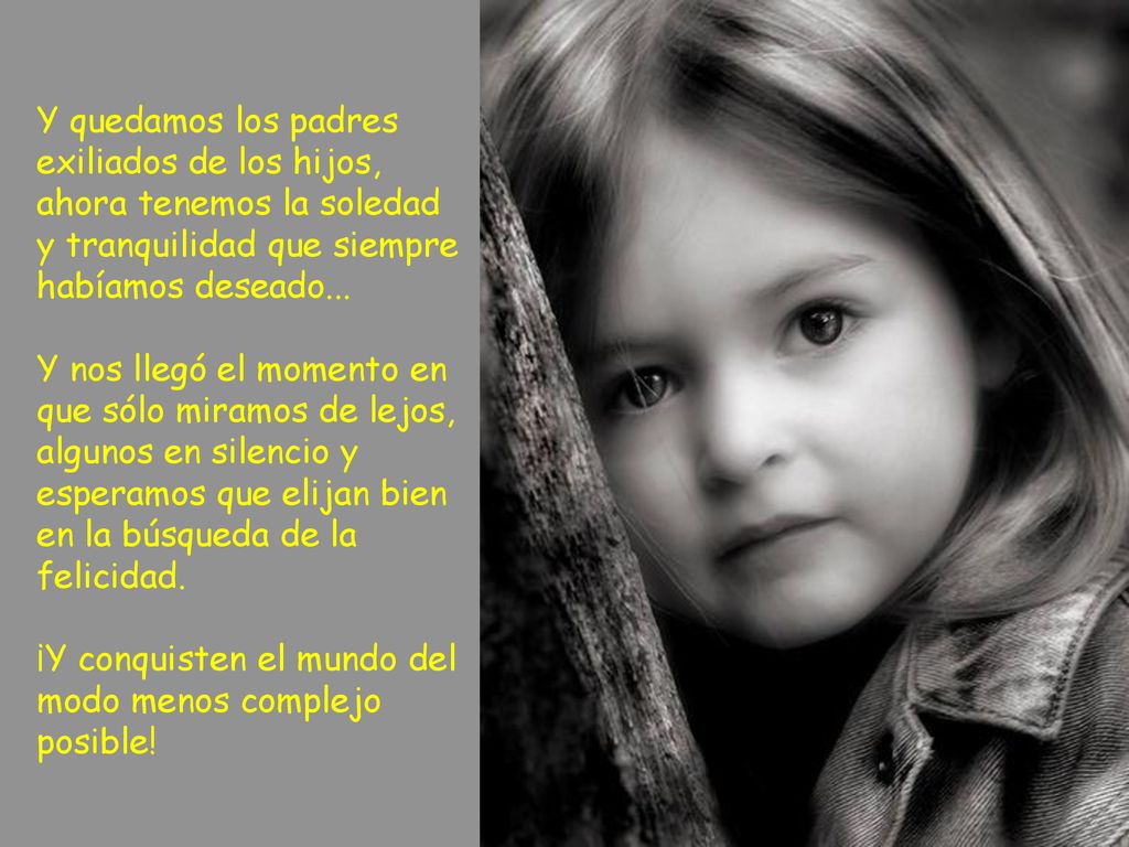 Y quedamos los padres exiliados de los hijos, ahora tenemos la soledad y tranquilidad que siempre habíamos deseado...