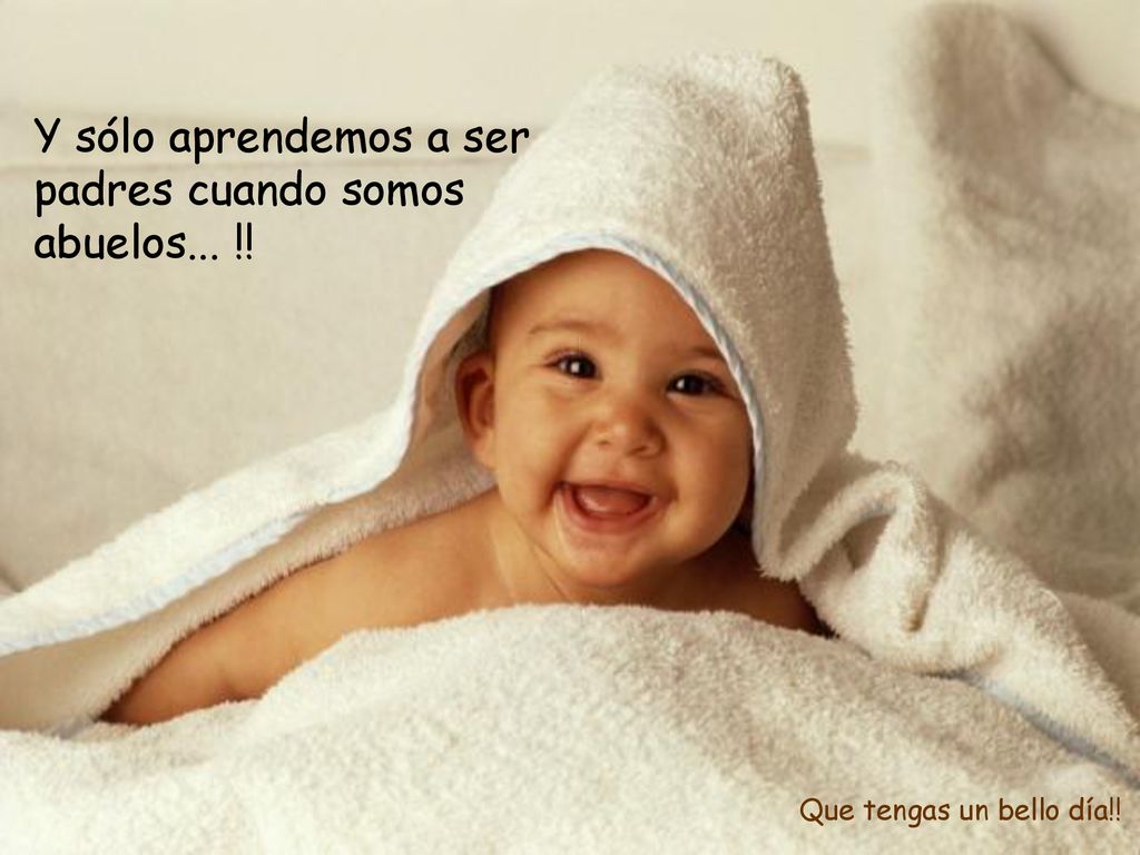Y sólo aprendemos a ser padres cuando somos abuelos... !!