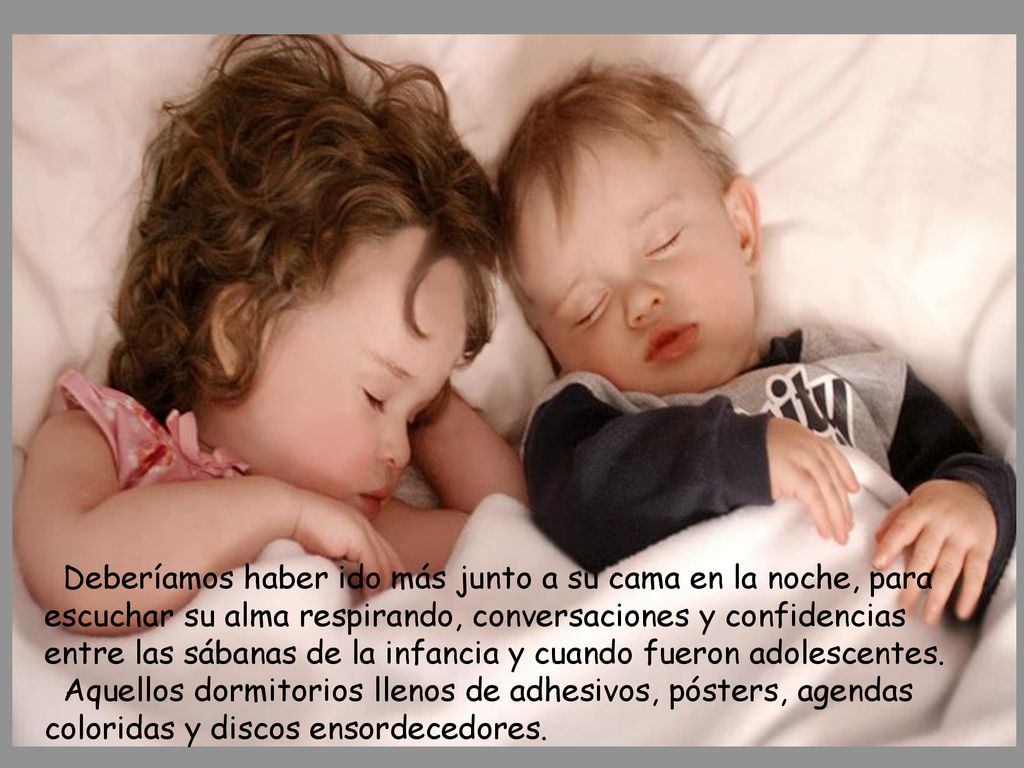 Deberíamos haber ido más junto a su cama en la noche, para escuchar su alma respirando, conversaciones y confidencias entre las sábanas de la infancia y cuando fueron adolescentes.