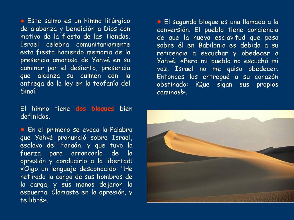 ● Este salmo es un himno litúrgico de alabanza y bendición a Dios con motivo de la fiesta de las Tiendas. Israel celebra comunitariamente esta fiesta haciendo memoria de la presencia amorosa de Yahvé en su caminar por el desierto, presencia que alcanza su culmen con la entrega de la ley en la teofanía del Sinaí.