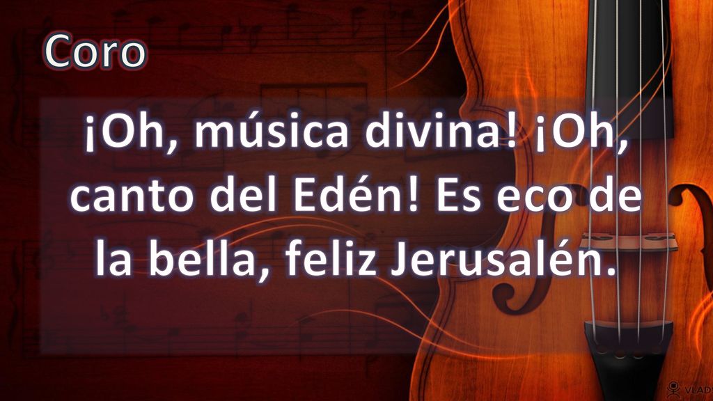 Coro ¡Oh, música divina! ¡Oh, canto del Edén! Es eco de la bella, feliz Jerusalén.