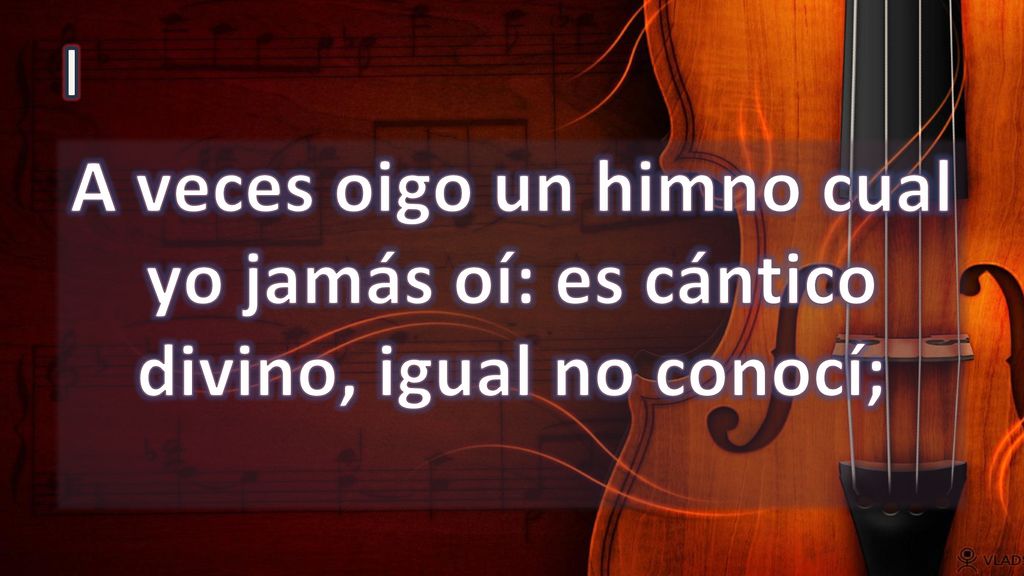 I A veces oigo un himno cual yo jamás oí: es cántico divino, igual no conocí;