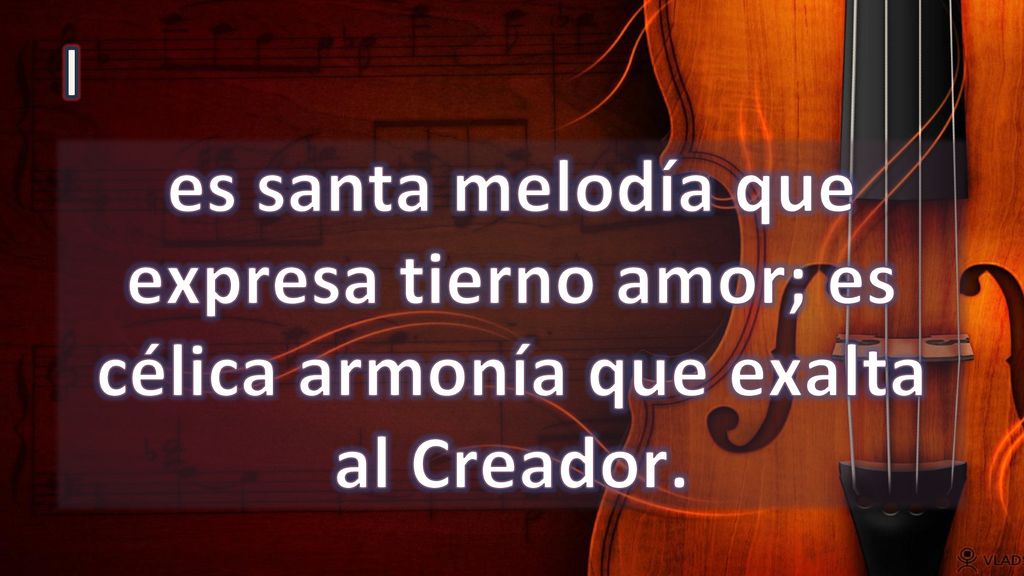 I es santa melodía que expresa tierno amor; es célica armonía que exalta al Creador.