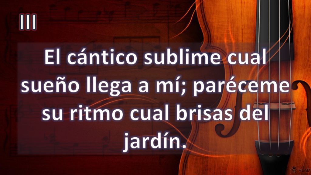III El cántico sublime cual sueño llega a mí; paréceme su ritmo cual brisas del jardín.