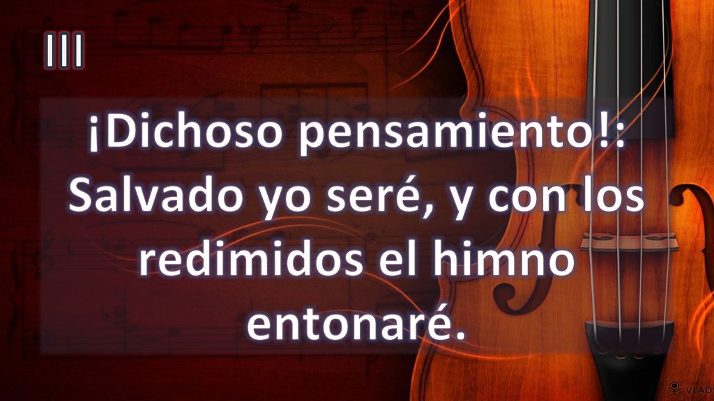III ¡Dichoso pensamiento!: Salvado yo seré, y con los redimidos el himno entonaré.