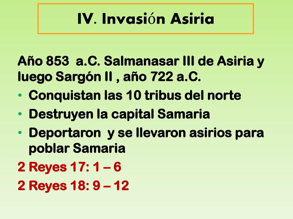 IV. Invasión Asiria Año 853 a.C. Salmanasar III de Asiria y luego Sargón II , año 722 a.C. Conquistan las 10 tribus del norte.