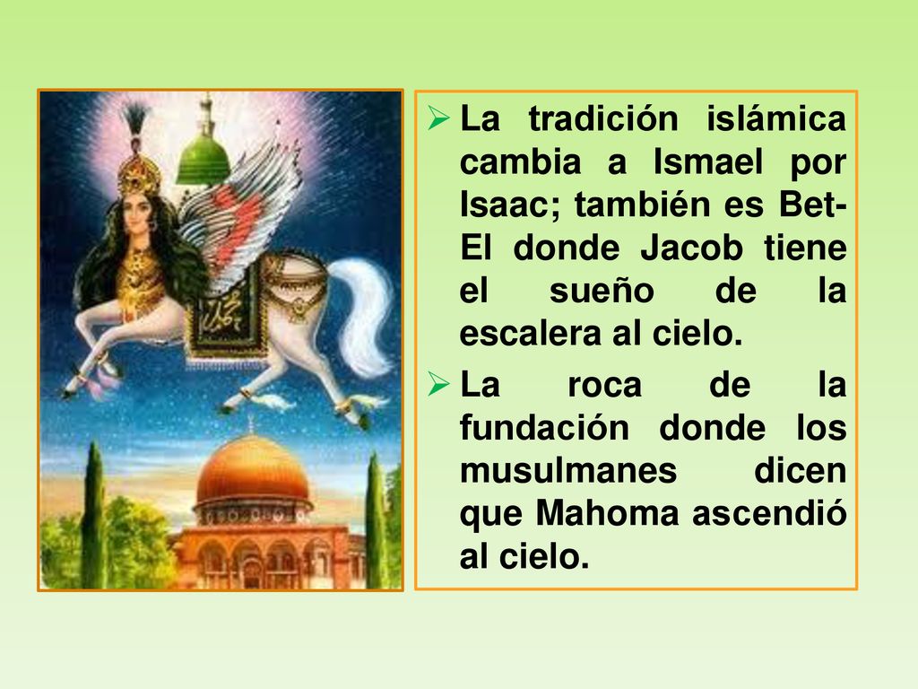 La tradición islámica cambia a Ismael por Isaac; también es Bet-El donde Jacob tiene el sueño de la escalera al cielo.