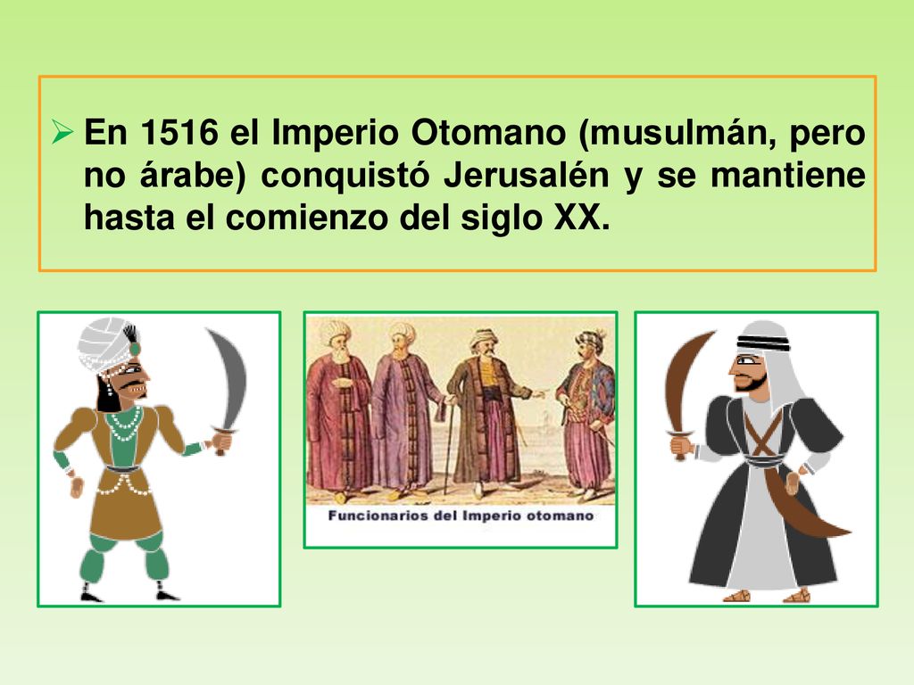 En 1516 el Imperio Otomano (musulmán, pero no árabe) conquistó Jerusalén y se mantiene hasta el comienzo del siglo XX.