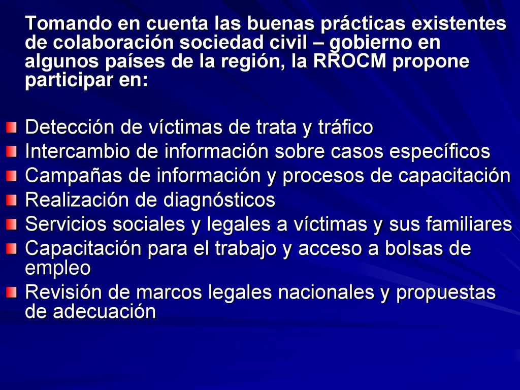 Tomando en cuenta las buenas prácticas existentes de colaboración sociedad civil – gobierno en algunos países de la región, la RROCM propone participar en: