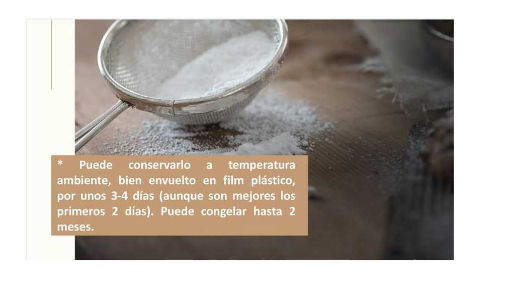 * Puede conservarlo a temperatura ambiente, bien envuelto en film plástico, por unos 3-4 días (aunque son mejores los primeros 2 días).