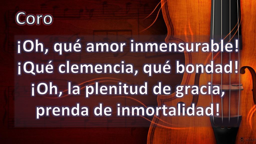 Coro ¡Oh, qué amor inmensurable. ¡Qué clemencia, qué bondad.